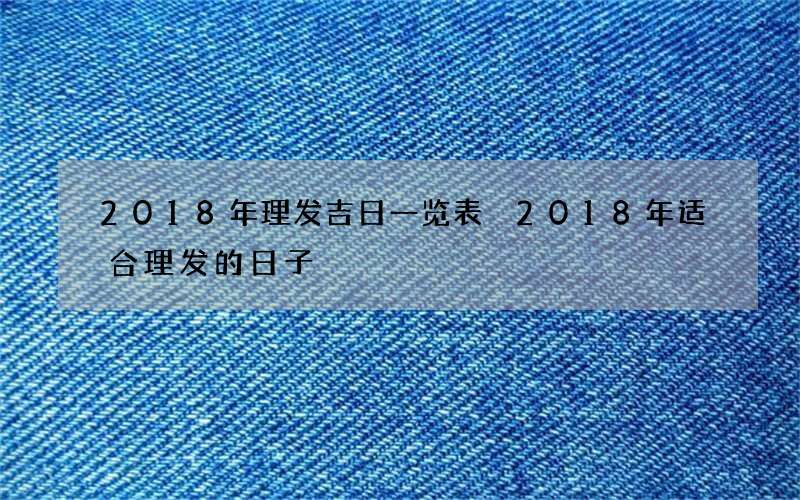 2018年理发吉日一览表 2018年适合理发的日子